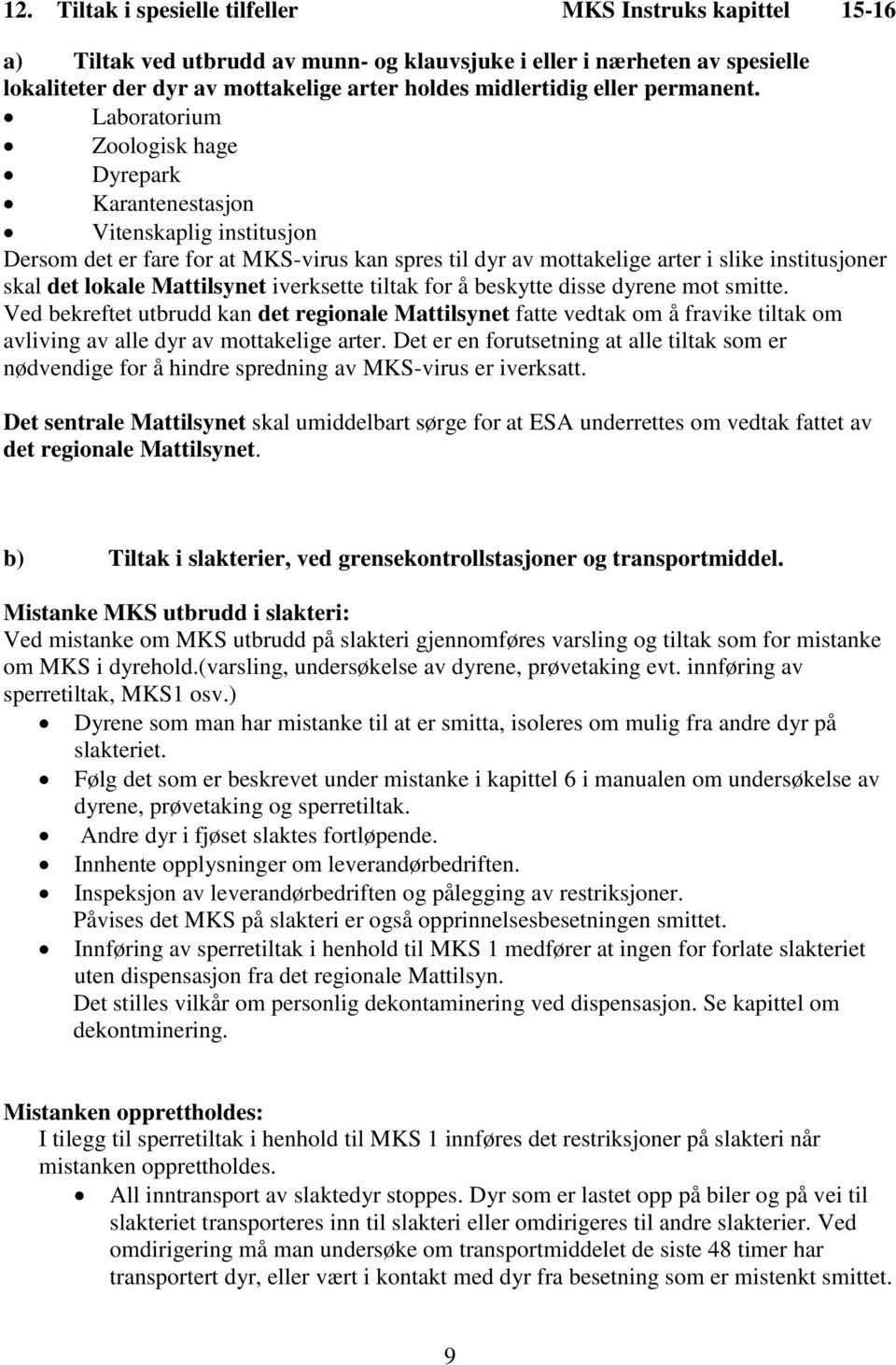 Laboratorium Zoologisk hage Dyrepark Karantenestasjon Vitenskaplig institusjon Dersom det er fare for at MKS-virus kan spres til dyr av mottakelige arter i slike institusjoner skal det lokale