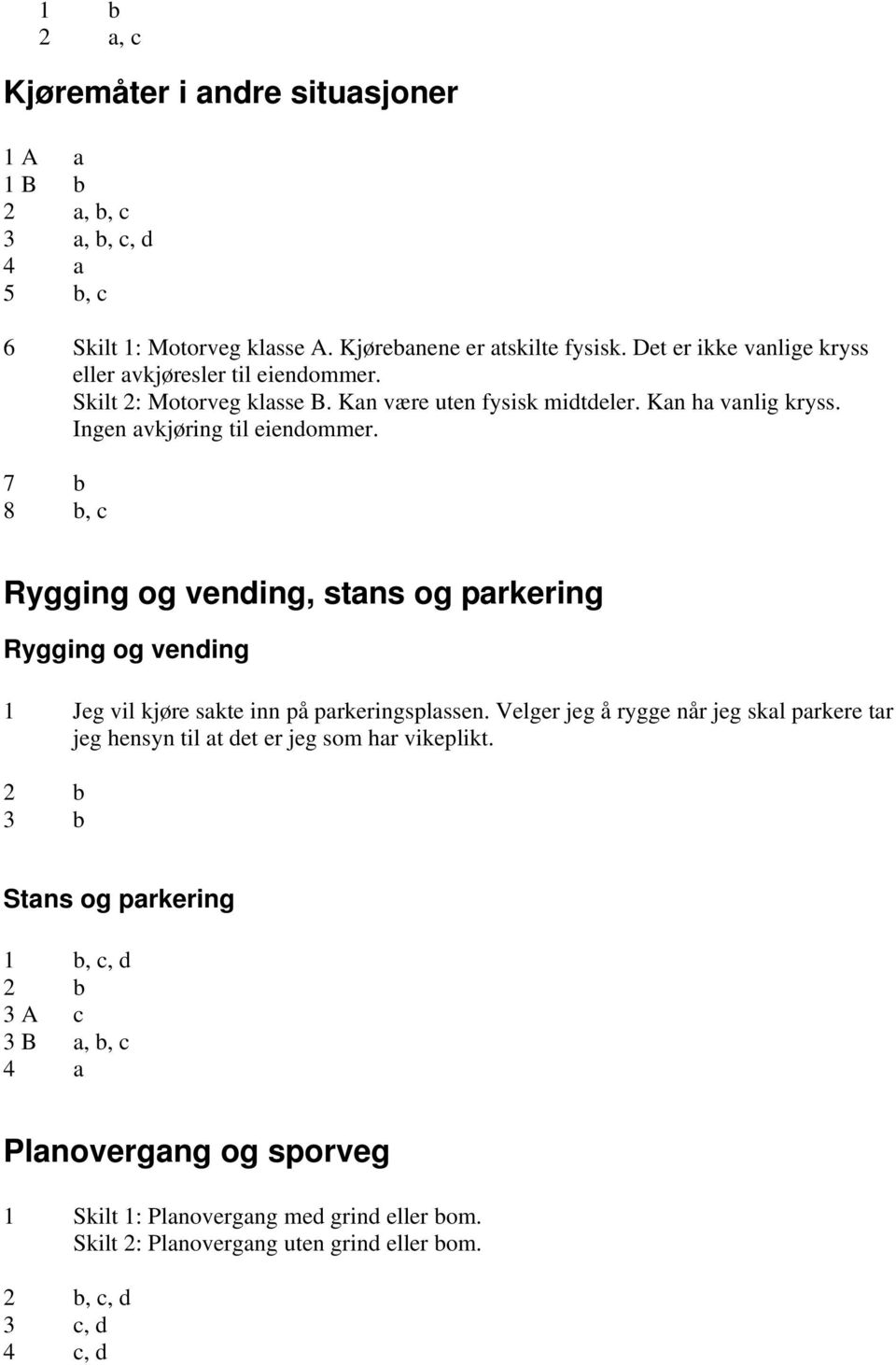 7 b 8 b, c Rygging og vending, stans og parkering Rygging og vending 1 Jeg vil kjøre sakte inn på parkeringsplassen.