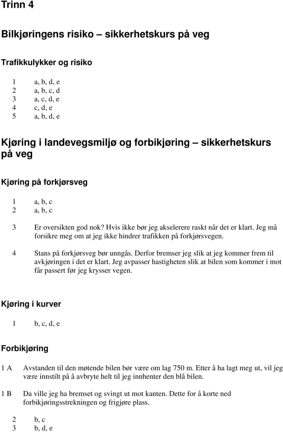 4 Stans på forkjørsveg bør unngås. Derfor bremser jeg slik at jeg kommer frem til avkjøringen i det er klart. Jeg avpasser hastigheten slik at bilen som kommer i mot får passert før jeg krysser vegen.