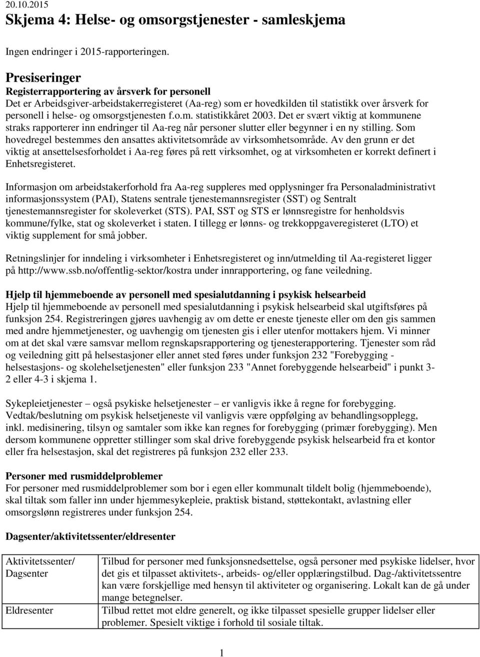 omsorgstjenesten f.o.m. statistikkåret 2003. Det er svært viktig at kommunene straks rapporterer inn endringer til Aa-reg når personer slutter eller begynner i en ny stilling.