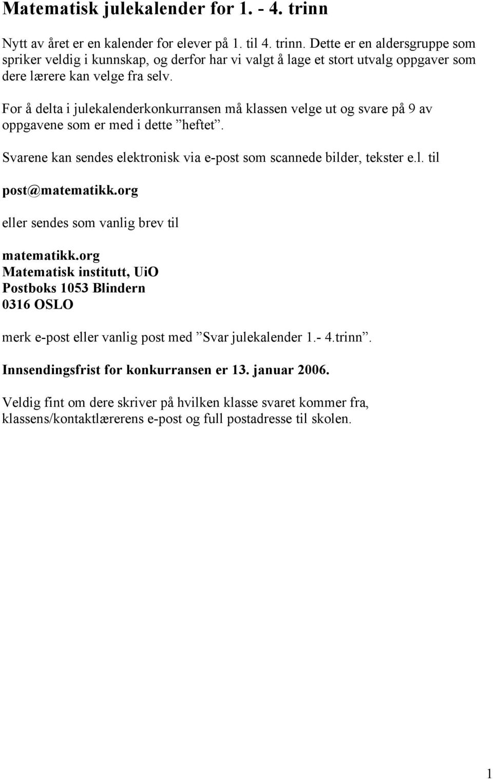 org eller sendes som vanlig brev til matematikk.org Matematisk institutt, UiO Postboks 1053 Blindern 0316 OSLO merk e-post eller vanlig post med Svar julekalender 1.- 4.trinn.