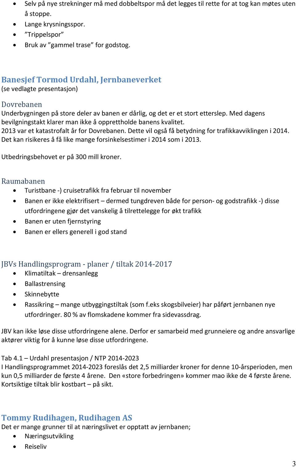 Med dagens bevilgningstakt klarer man ikke å opprettholde banens kvalitet. 2013 var et katastrofalt år for Dovrebanen. Dette vil også få betydning for trafikkavviklingen i 2014.