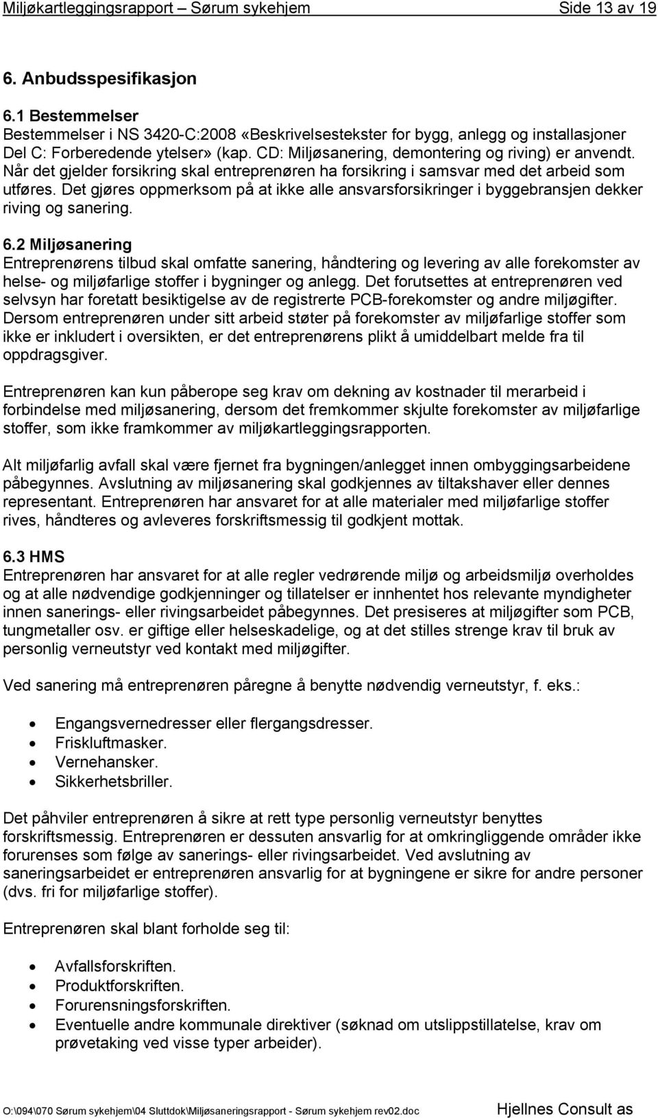 Når det gjelder forsikring skal entreprenøren ha forsikring i samsvar med det arbeid som utføres. Det gjøres oppmerksom på at ikke alle ansvarsforsikringer i byggebransjen dekker riving og sanering.