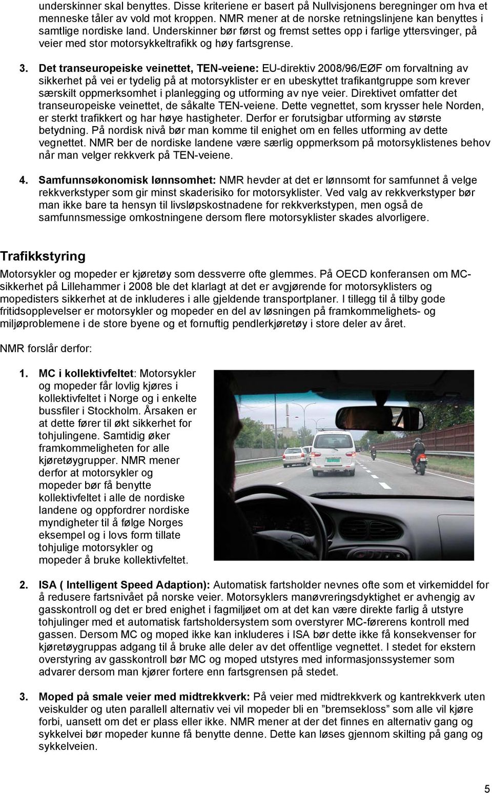 Underskinner bør først og fremst settes opp i farlige yttersvinger, på veier med stor motorsykkeltrafikk og høy fartsgrense. 3.