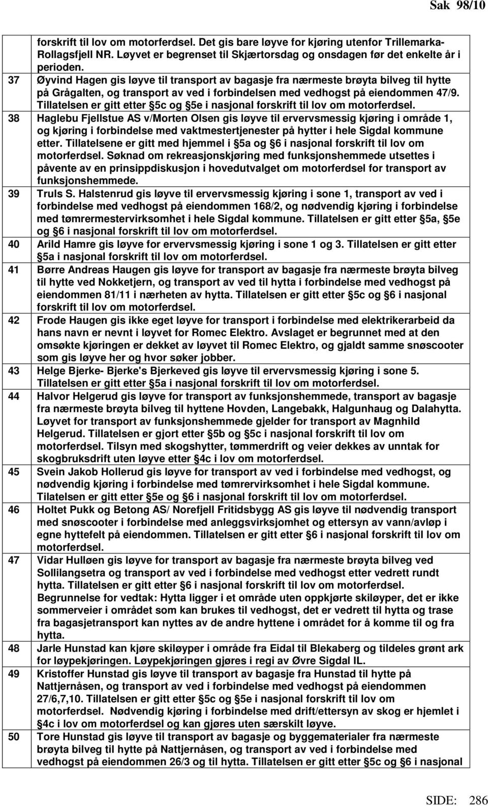 Tillatelsen er gitt etter 5c og 5e i 38 Haglebu Fjellstue AS v/morten Olsen gis løyve til ervervsmessig kjøring i område 1, og kjøring i forbindelse med vaktmestertjenester på hytter i hele Sigdal