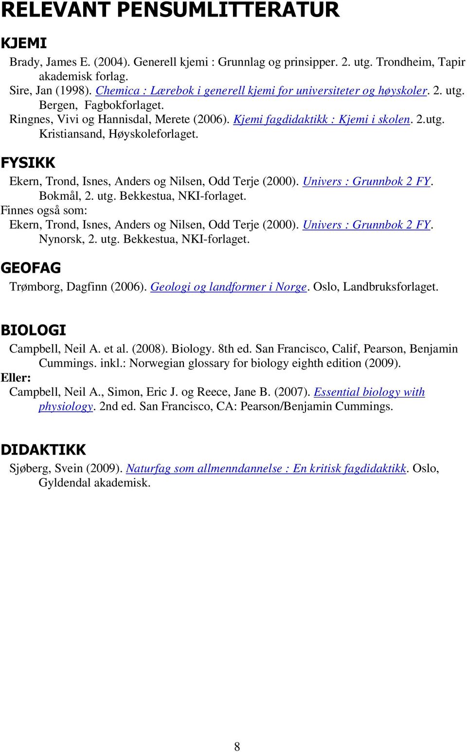 FYSIKK Ekern, Trond, Isnes, Anders og Nilsen, Odd Terje (2000). Univers : Grunnbok 2 FY. Bokmål, 2. utg. Bekkestua, NKI-forlaget.