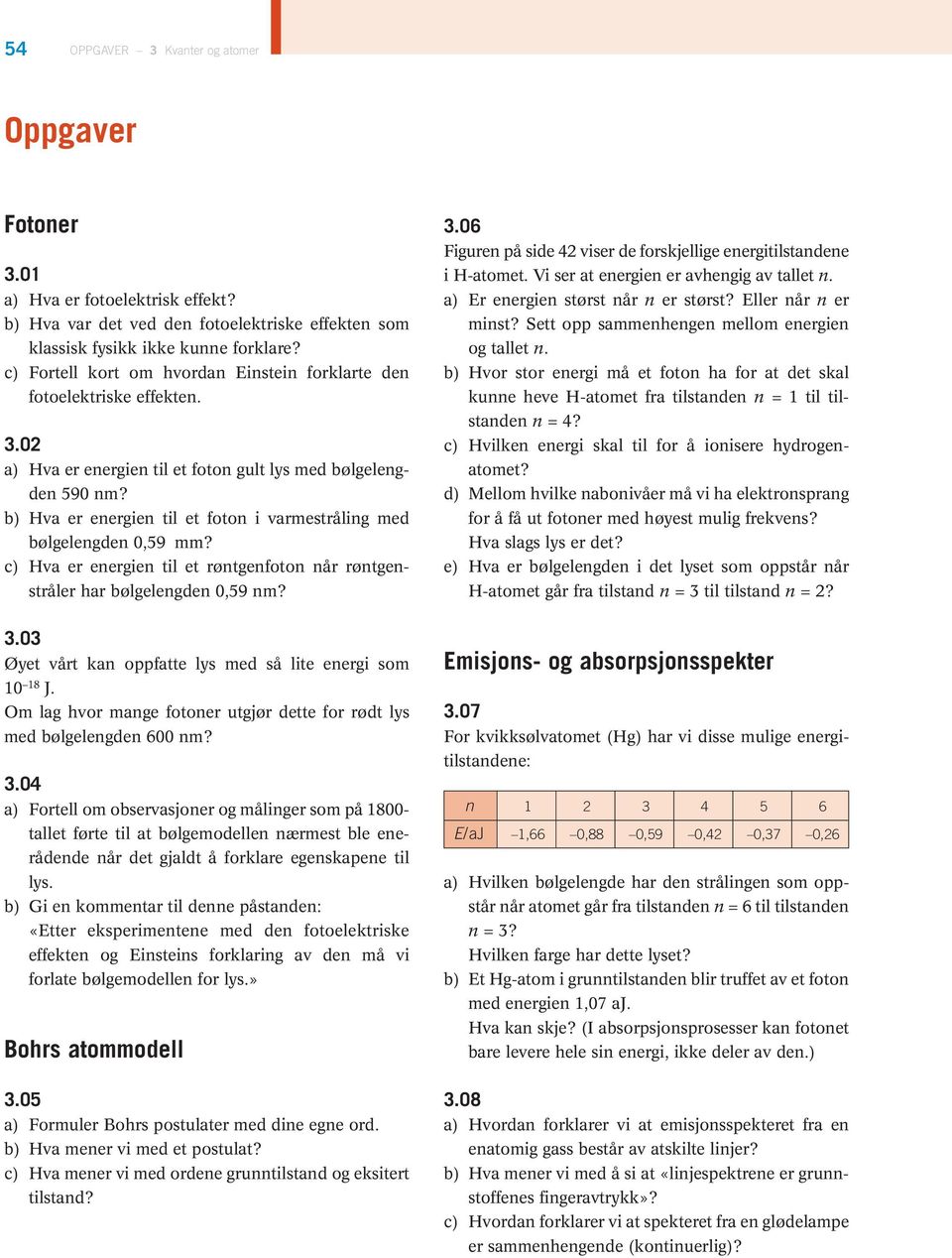 b) Hva er energien til et foton i varmestråling med bølgelengden 0,59 mm? c) Hva er energien til et røntgenfoton når røntgenstråler har bølgelengden 0,59 nm? 3.