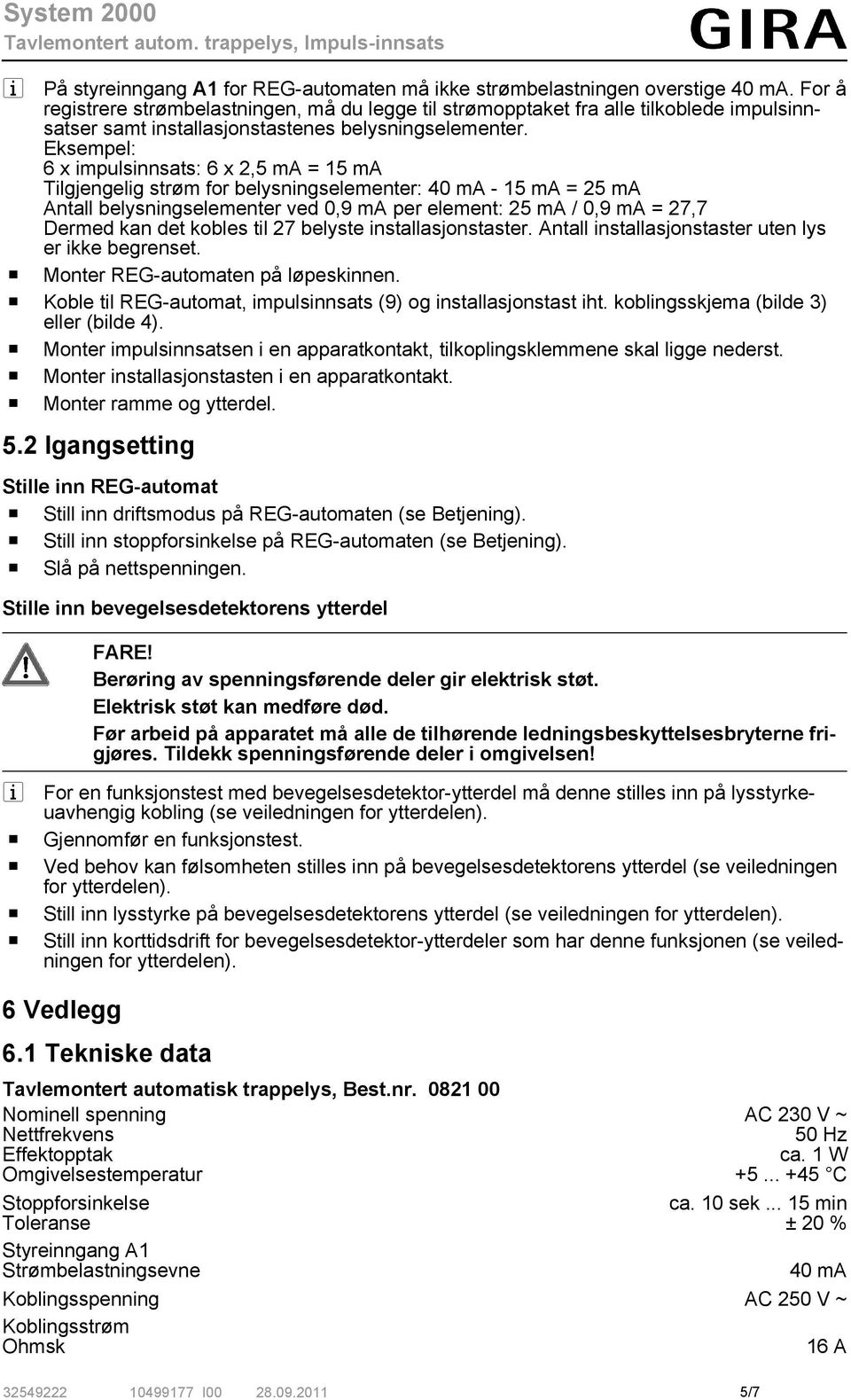 Eksempel: 6 x impulsinnsats: 6 x 2,5 ma = 15 ma Tilgjengelig strøm for belysningselementer: 40 ma - 15 ma = 25 ma Antall belysningselementer ved 0,9 ma per element: 25 ma / 0,9 ma = 27,7 Dermed kan