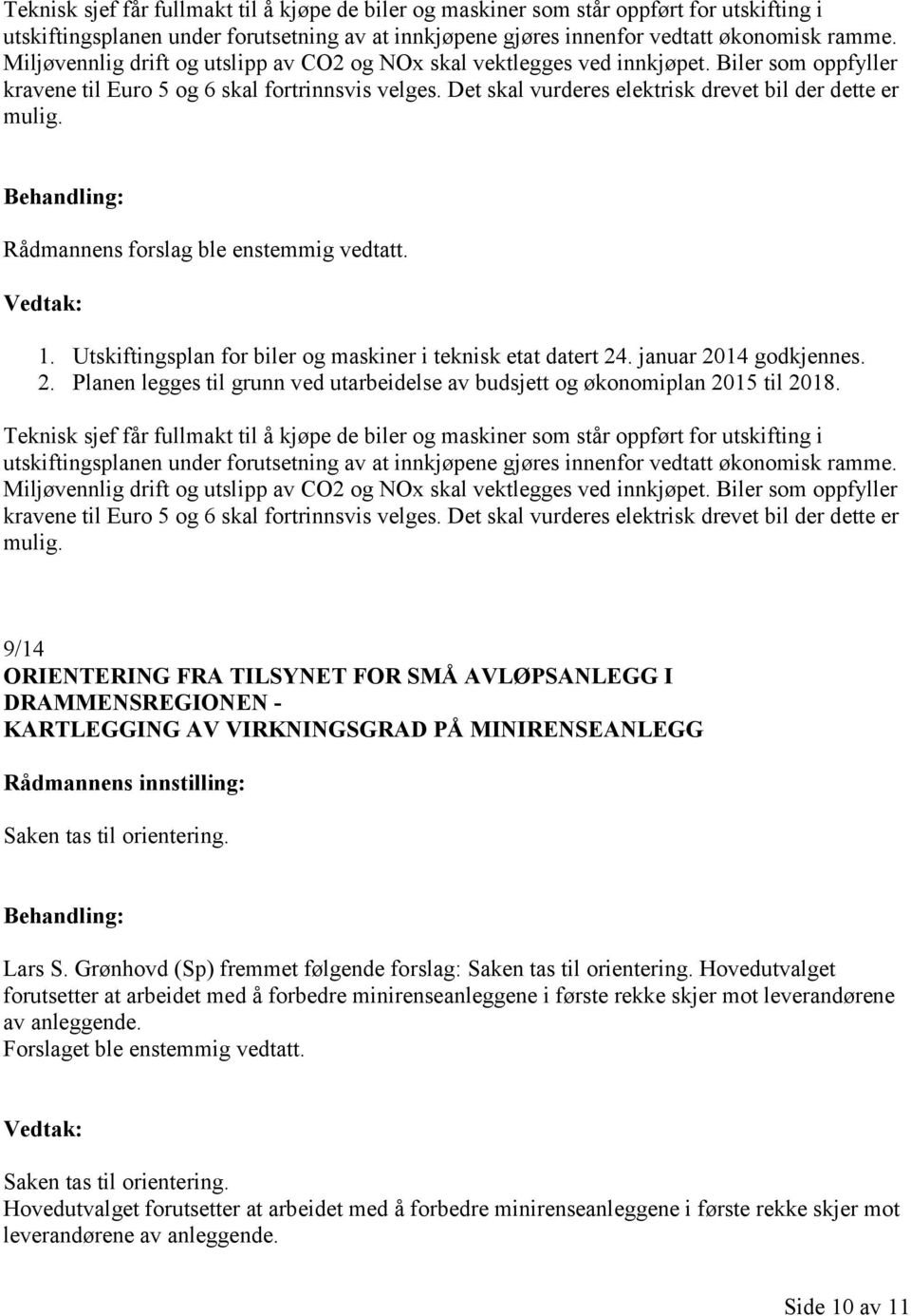 Det skal vurderes elektrisk drevet bil der dette er mulig. Rådmannens forslag ble enstemmig vedtatt. 1. Utskiftingsplan for biler og maskiner i teknisk etat datert 24