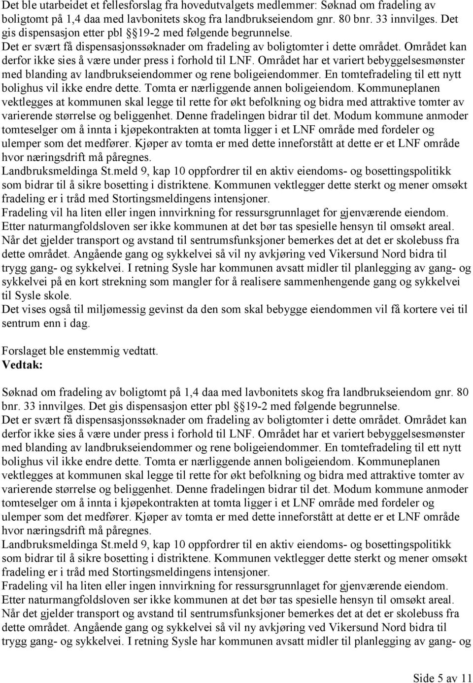 Området kan derfor ikke sies å være under press i forhold til LNF. Området har et variert bebyggelsesmønster med blanding av landbrukseiendommer og rene boligeiendommer.