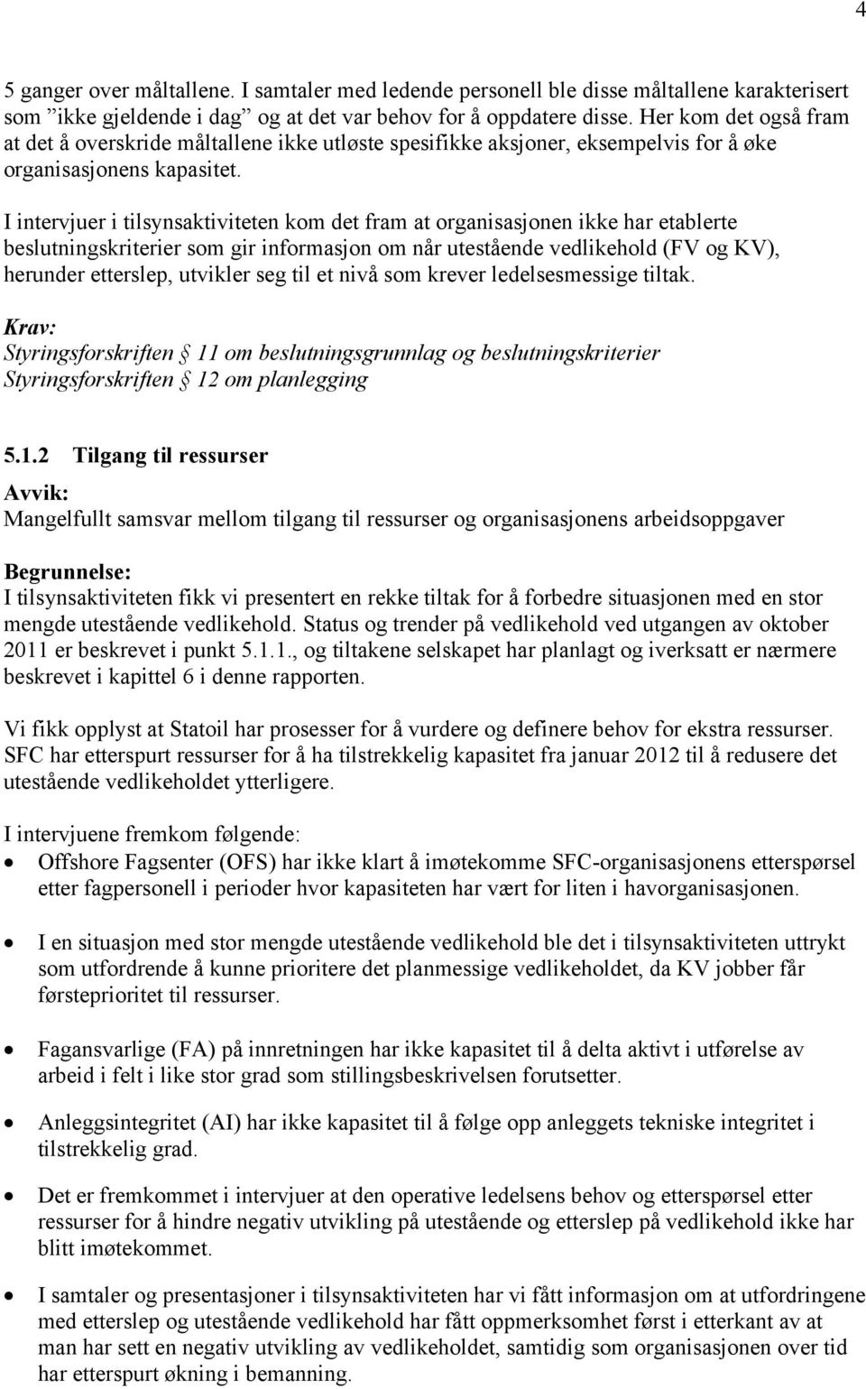 I intervjuer i tilsynsaktiviteten kom det fram at organisasjonen ikke har etablerte beslutningskriterier som gir informasjon om når utestående vedlikehold (FV og KV), herunder etterslep, utvikler seg