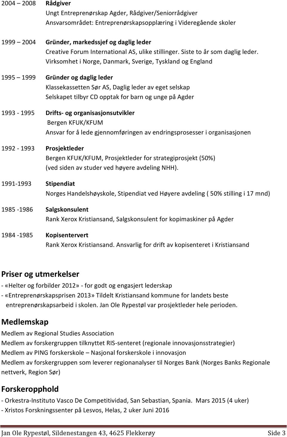 Virksomhet i Norge, Danmark, Sverige, Tyskland og England 1995 1999 Gründer og daglig leder Klassekassetten Sør AS, Daglig leder av eget selskap Selskapet tilbyr CD opptak for barn og unge på Agder