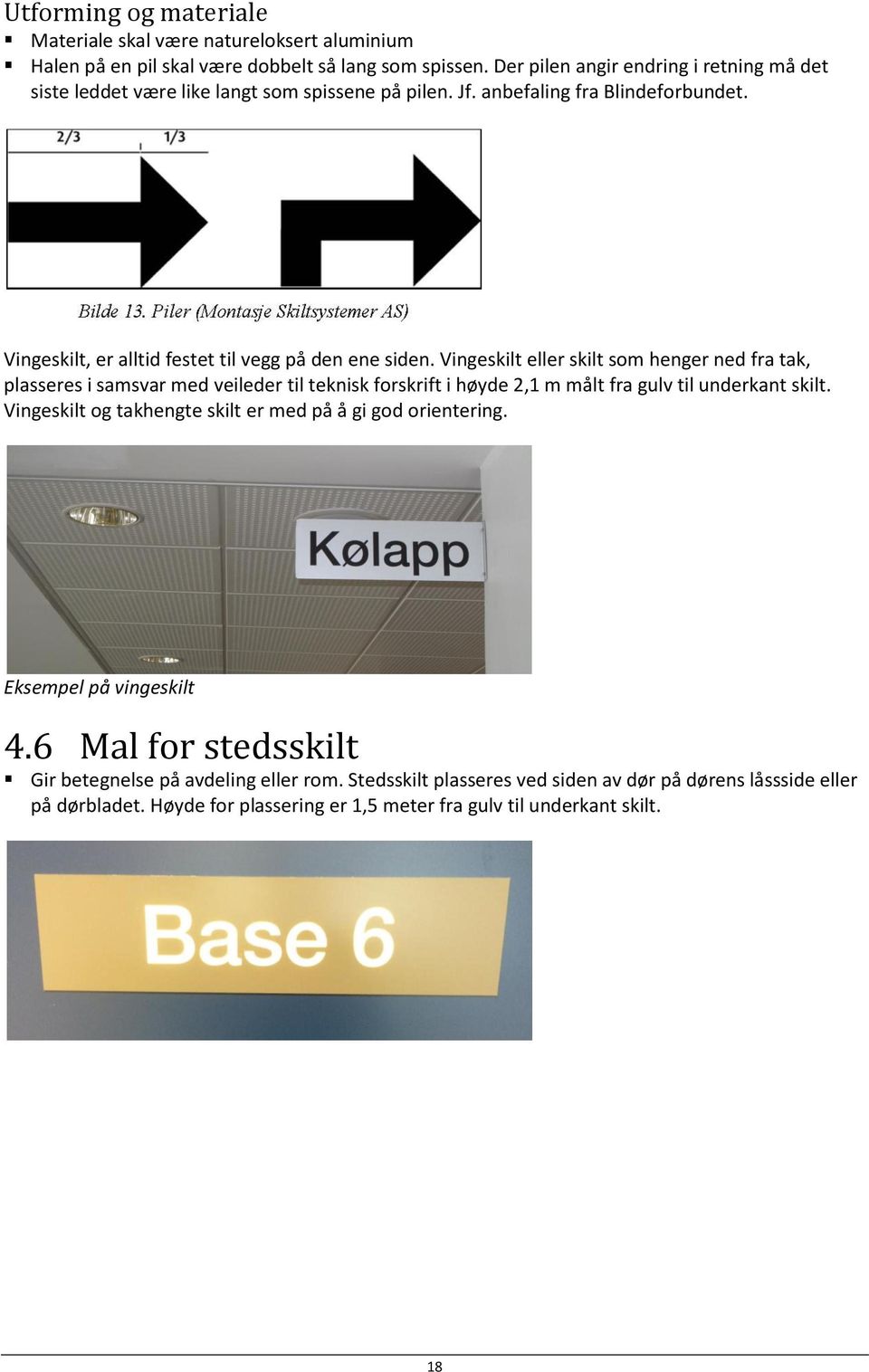 Vingeskilt eller skilt som henger ned fra tak, plasseres i samsvar med veileder til teknisk forskrift i høyde 2,1 m målt fra gulv til underkant skilt.