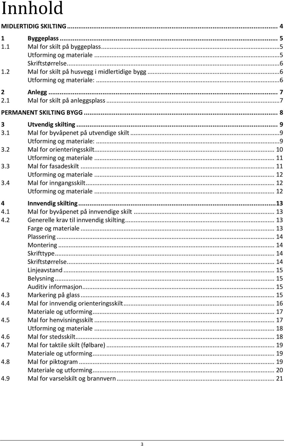 ..9 Utforming og materiale:...9 3.2 Mal for orienteringsskilt... 10 Utforming og materiale... 11 3.3 Mal for fasadeskilt... 11 Utforming og materiale... 12 3.4 Mal for inngangsskilt.