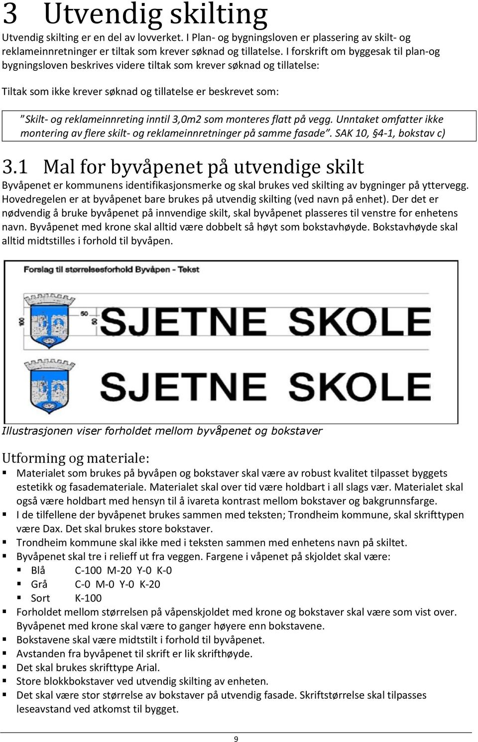 inntil 3,0m2 som monteres flatt på vegg. Unntaket omfatter ikke montering av flere skilt- og reklameinnretninger på samme fasade. SAK 10, 4-1, bokstav c) 3.