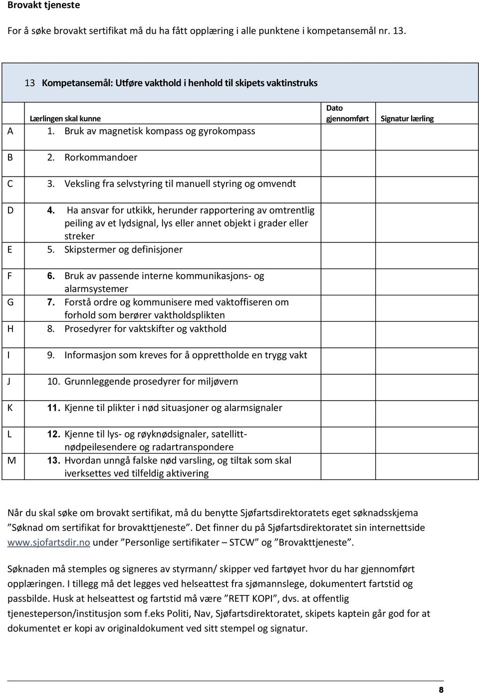 Ha ansvar for utkikk, herunder rapportering av omtrentlig peiling av et lydsignal, lys eller annet objekt i grader eller streker 5. Skipstermer og definisjoner F 6.