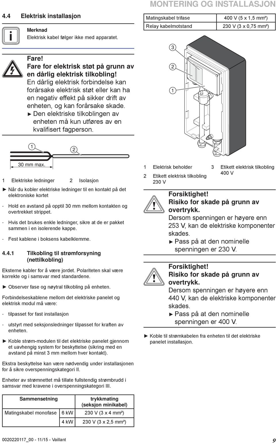 Den elektriske tilkoblingen av enheten må kun utføres av en kvalifisert fagperson. MONTERING OG INSTALLASJON Matingskabel trifase 400 V (5 x,5 mm²) Relay kabelmotstand 30 V (3 x 0,75 mm²) 3 30 mm max.