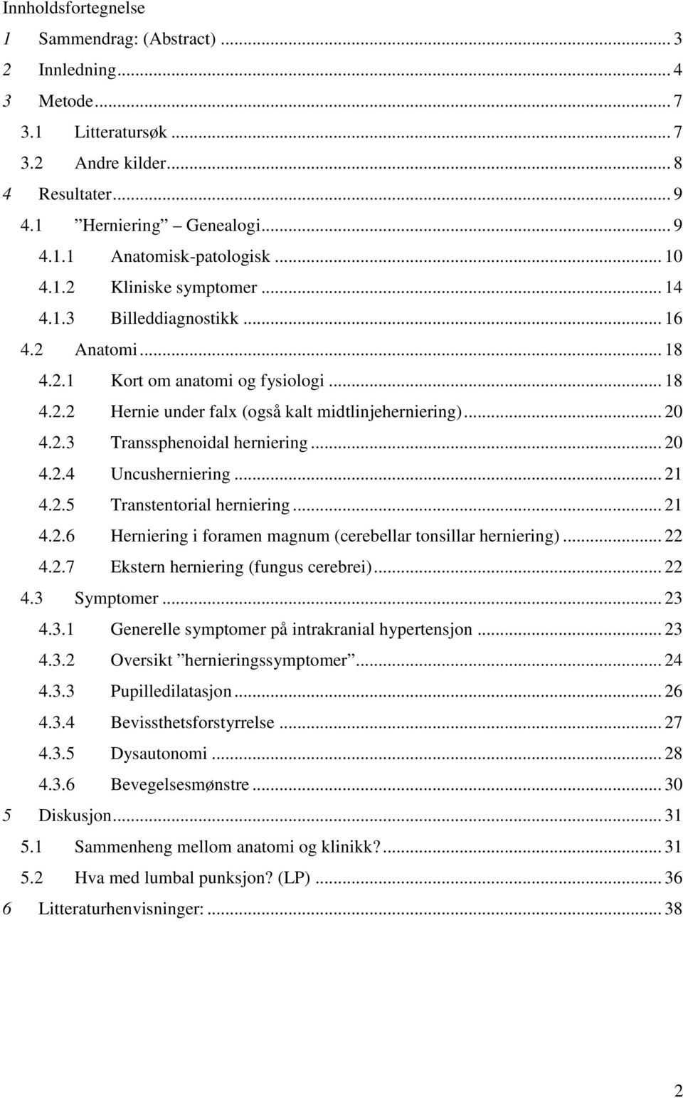 .. 20 4.2.4 Uncusherniering... 21 4.2.5 Transtentorial herniering... 21 4.2.6 Herniering i foramen magnum (cerebellar tonsillar herniering)... 22 4.2.7 Ekstern herniering (fungus cerebrei)... 22 4.3 Symptomer.