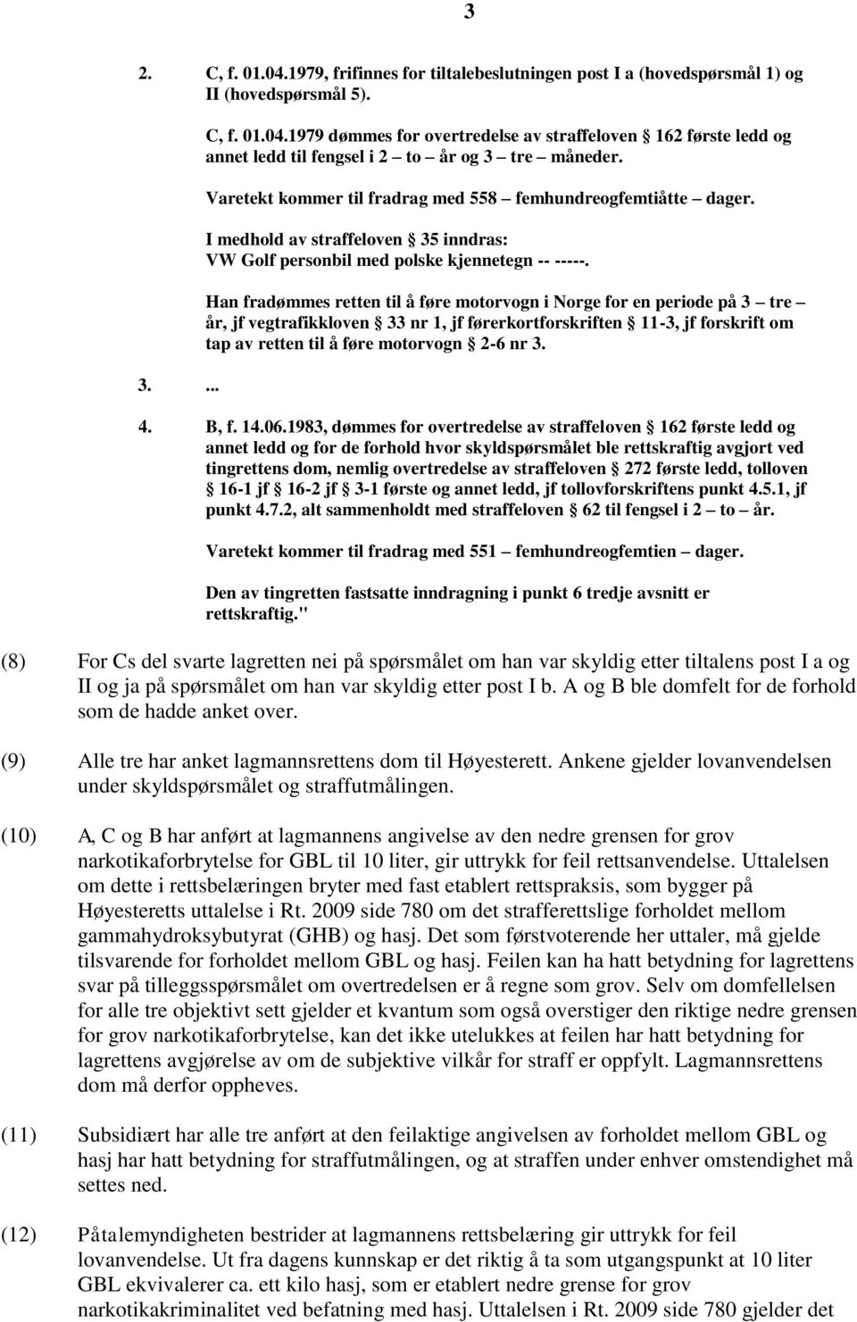 Han fradømmes retten til å føre motorvogn i Norge for en periode på 3 tre år, jf vegtrafikkloven 33 nr 1, jf førerkortforskriften 11-3, jf forskrift om tap av retten til å føre motorvogn 2-6 nr 3. 4.