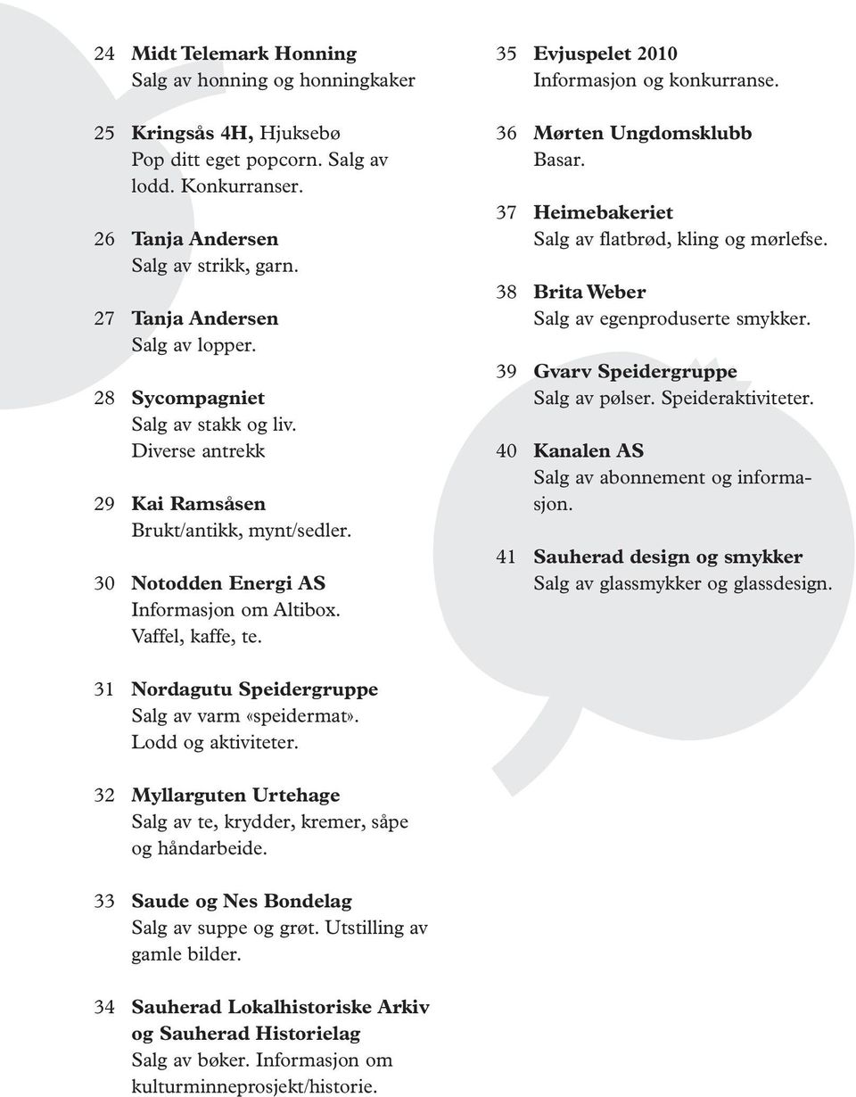 35 Evjuspelet 2010 Informasjon og konkurranse. 36 Mørten Ungdomsklubb Basar. 37 Heimebakeriet Salg av flatbrød, kling og mørlefse. 38 Brita Weber Salg av egenproduserte smykker.