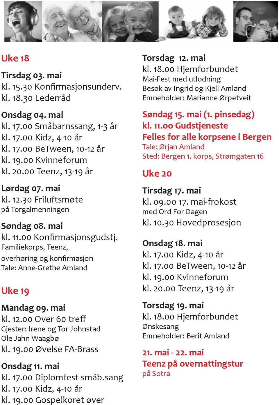 Familiekorps, Teenz, overhøring og konfirmasjon Tale: Anne-Grethe Amland Uke 19 Mandag 09. mai kl. 12.00 Over 60 treff Gjester: Irene og Tor Johnstad Ole Jahn Waagbø kl. 19.00 Øvelse FA-Brass Onsdag 11.