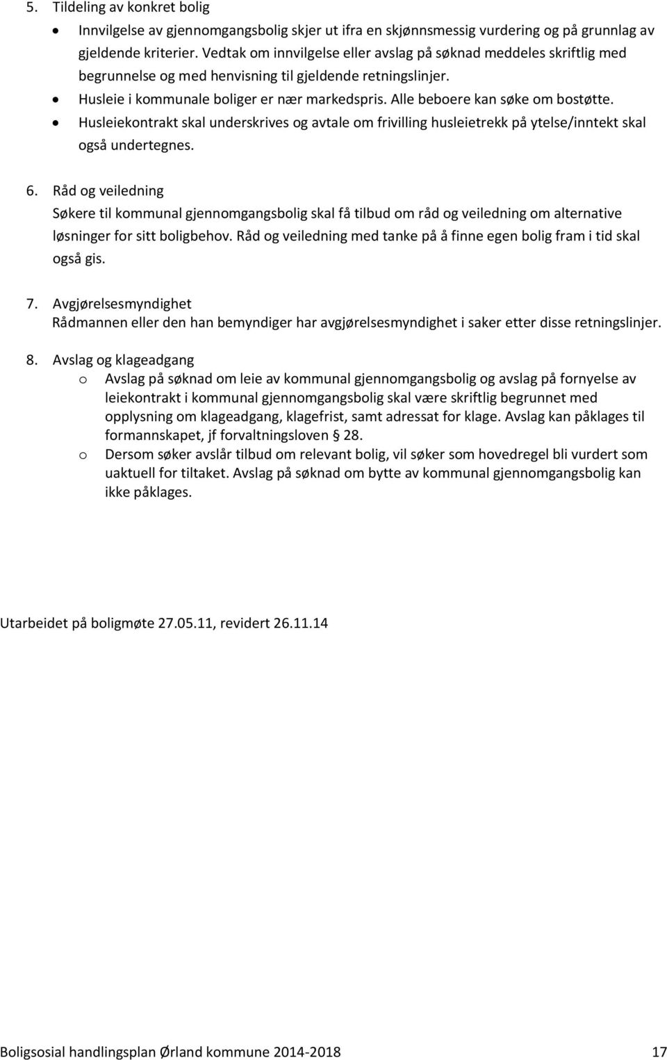 Alle beboere kan søke om bostøtte. Husleiekontrakt skal underskrives og avtale om frivilling husleietrekk på ytelse/inntekt skal også undertegnes. 6.