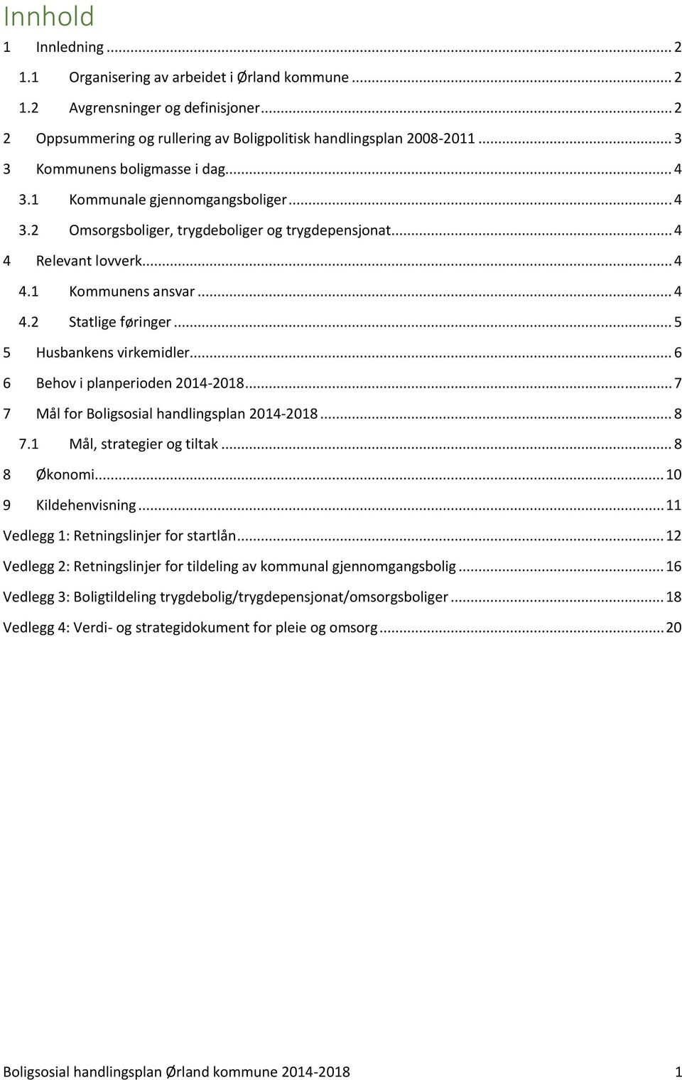 .. 5 5 Husbankens virkemidler... 6 6 Behov i planperioden 2014-2018... 7 7 Mål for Boligsosial handlingsplan 2014-2018... 8 7.1 Mål, strategier og tiltak... 8 8 Økonomi... 10 9 Kildehenvisning.