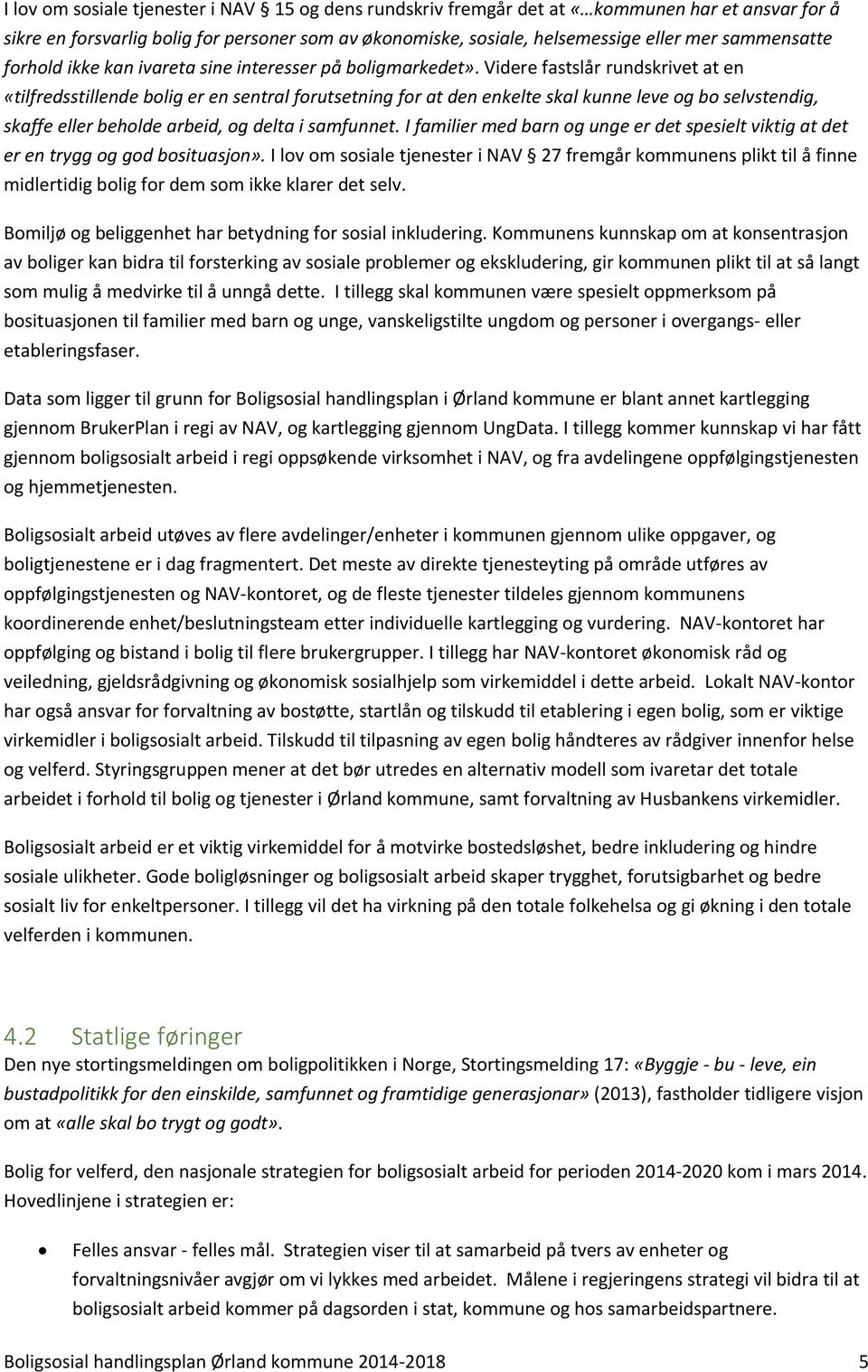 Videre fastslår rundskrivet at en «tilfredsstillende bolig er en sentral forutsetning for at den enkelte skal kunne leve og bo selvstendig, skaffe eller beholde arbeid, og delta i samfunnet.