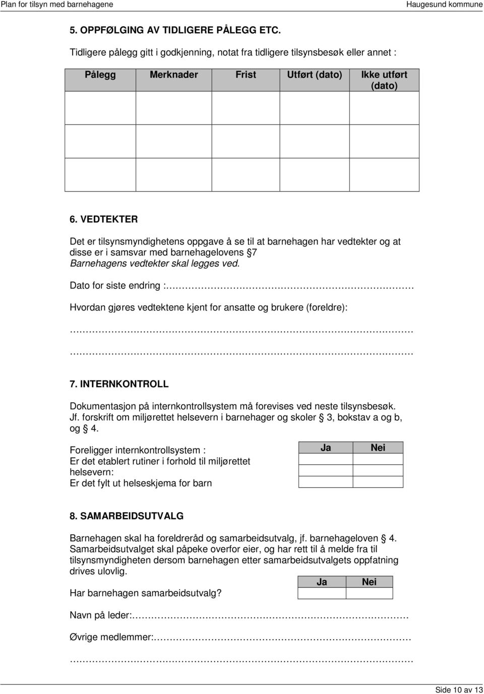 Dato for siste endring : Hvordan gjøres vedtektene kjent for ansatte og brukere (foreldre): 7. INTERNKONTROLL Dokumentasjon på internkontrollsystem må forevises ved neste tilsynsbesøk. Jf.