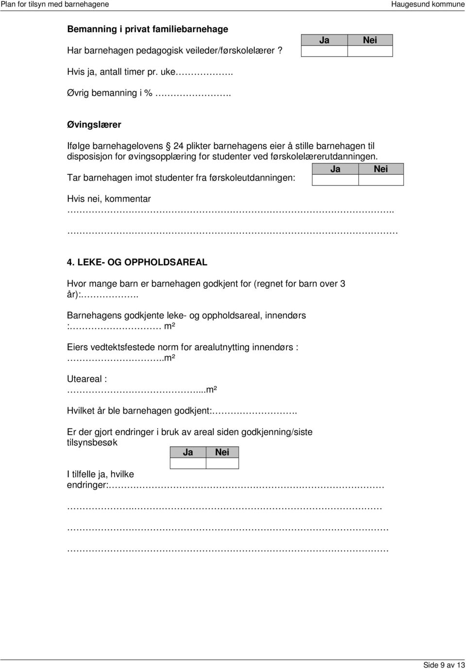 Tar barnehagen imot studenter fra førskoleutdanningen: Hvis nei, kommentar.. 4. LEKE- OG OPPHOLDSAREAL Hvor mange barn er barnehagen godkjent for (regnet for barn over 3 år):.