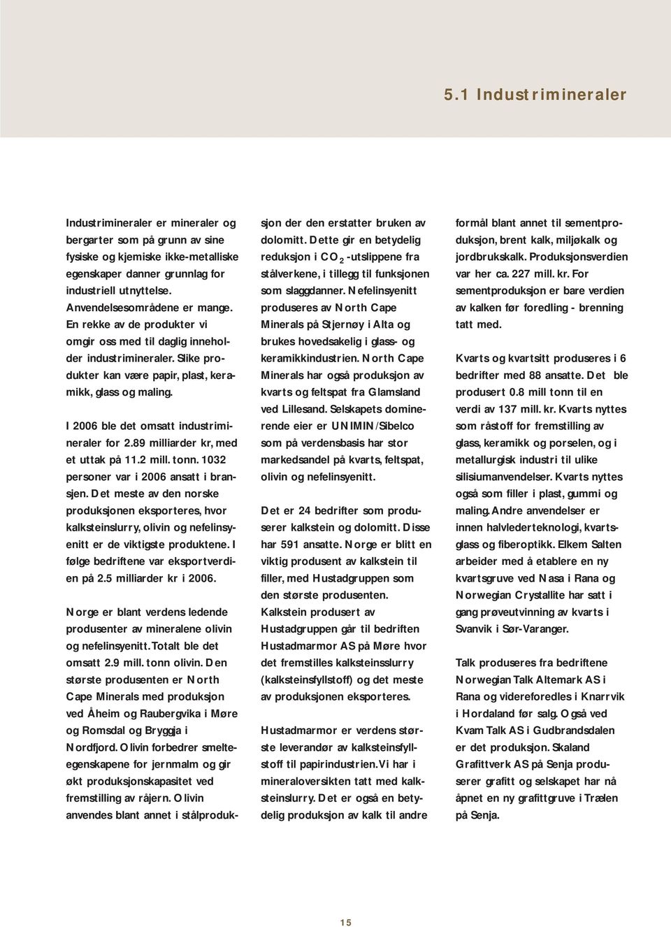 I 2006 ble det omsatt industrimineraler for 2.89 milliarder kr, med et uttak på 11.2 mill. tonn. 1032 personer var i 2006 ansatt i bransjen.