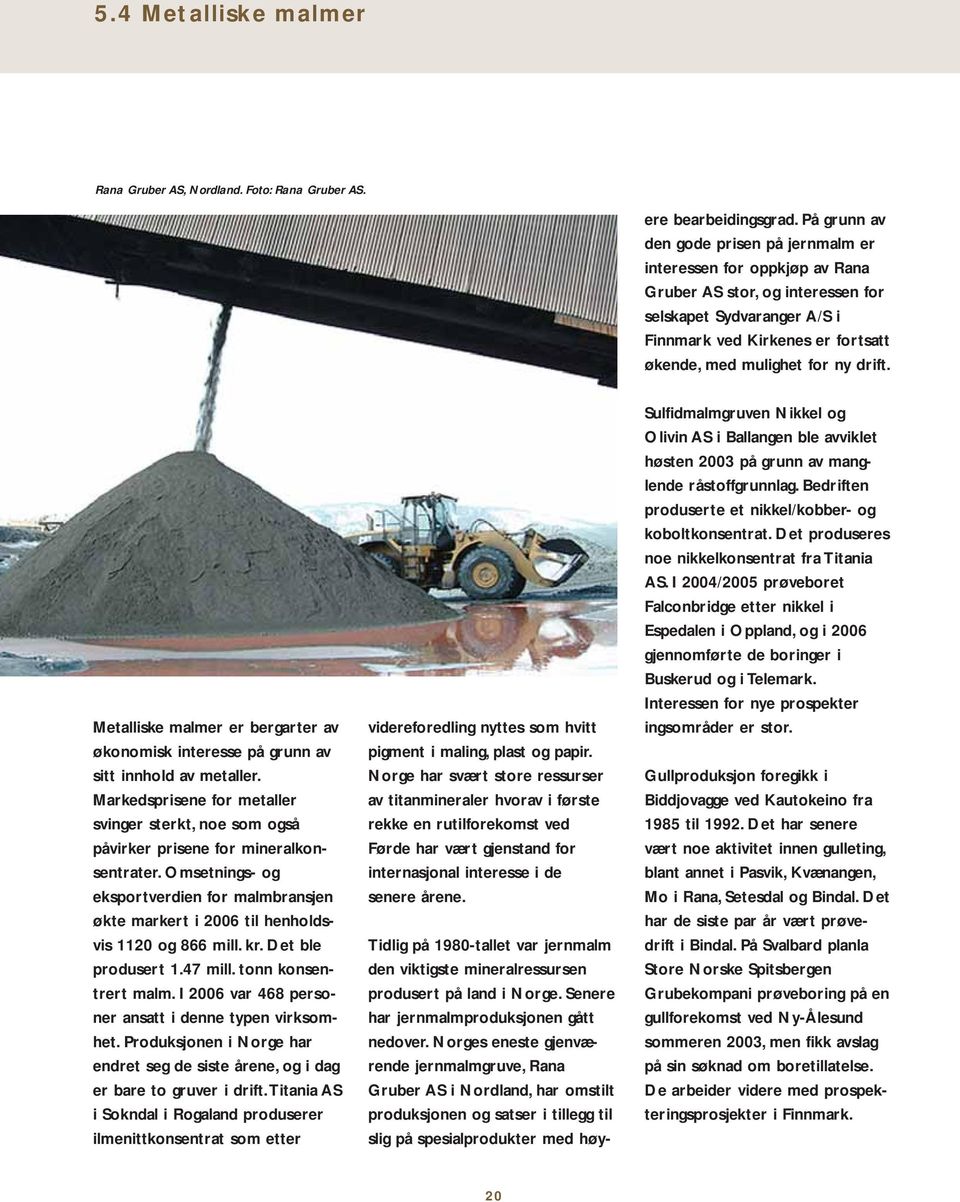 Norges eneste gjenværende jernmalmgruve, Rana Gruber AS i Nordland, har omstilt produksjonen og satser i tillegg til slig på spesialprodukter med høyere bearbeidingsgrad.