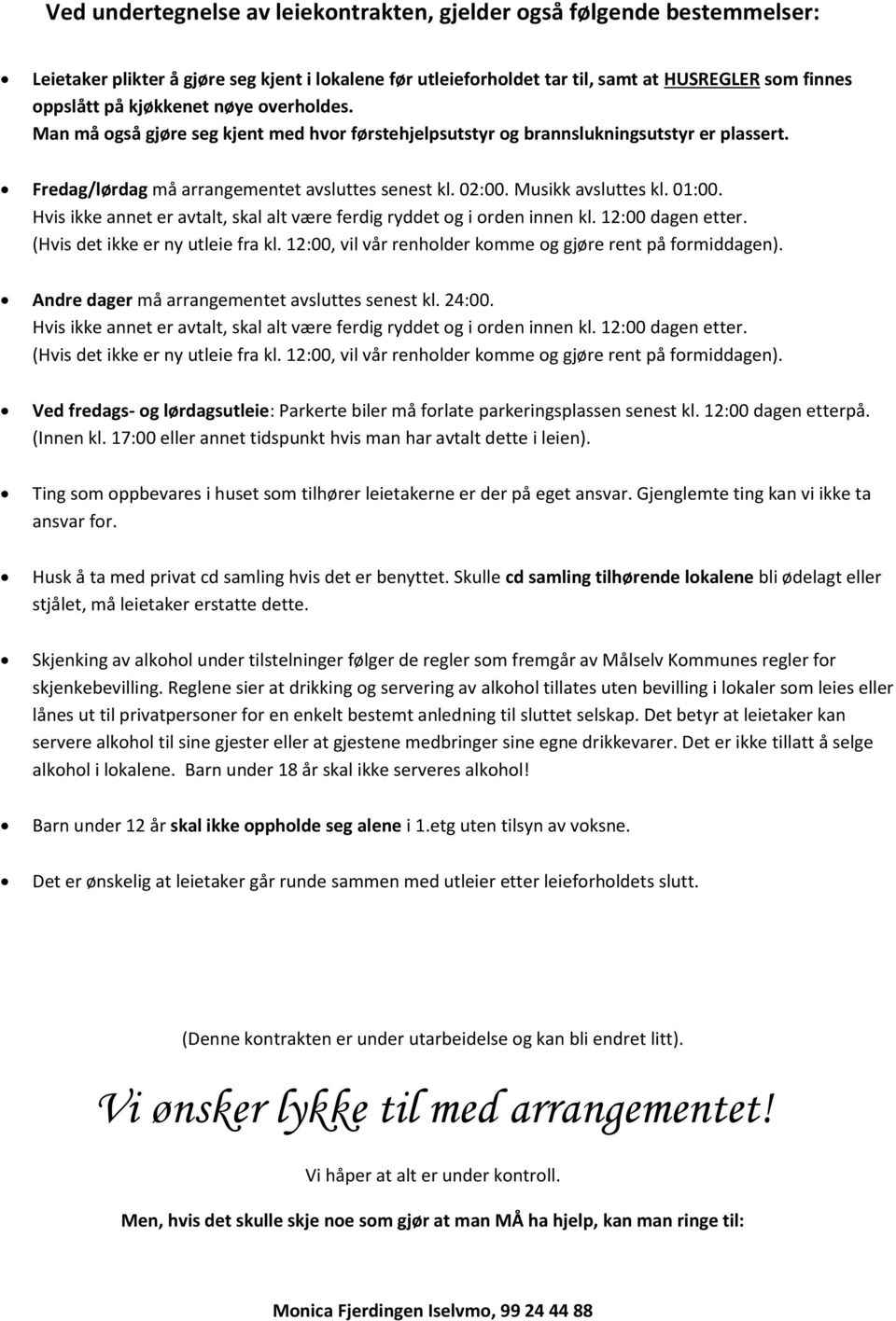 Hvis ikke annet er avtalt, skal alt være ferdig ryddet og i orden innen kl. 12:00 dagen etter. (Hvis det ikke er ny utleie fra kl. 12:00, vil vår renholder komme og gjøre rent på formiddagen).