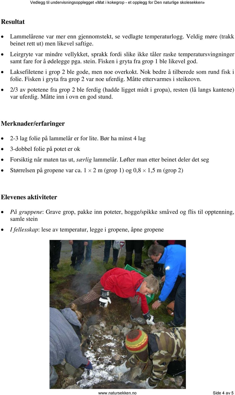 Laksefiletene i grop 2 ble gode, men noe overkokt. Nok bedre å tilberede som rund fisk i folie. Fisken i gryta fra grop 2 var noe uferdig. Måtte ettervarmes i steikeovn.