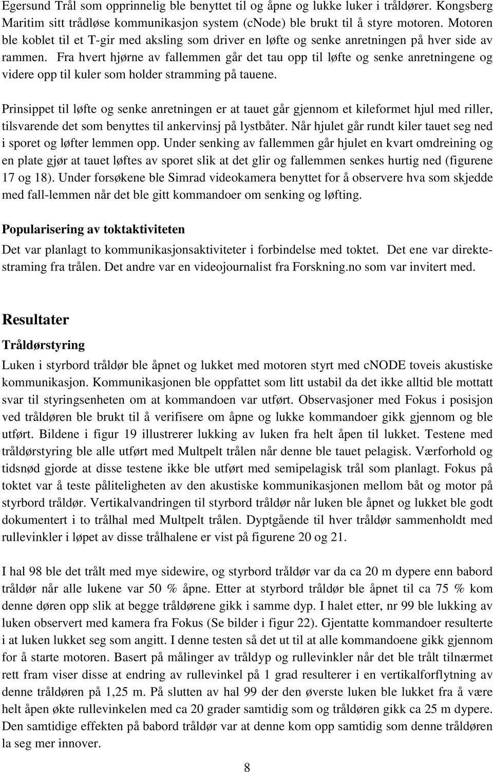 Fra hvert hjørne av fallemmen går det tau opp til løfte og senke anretningene og videre opp til kuler som holder stramming på tauene.