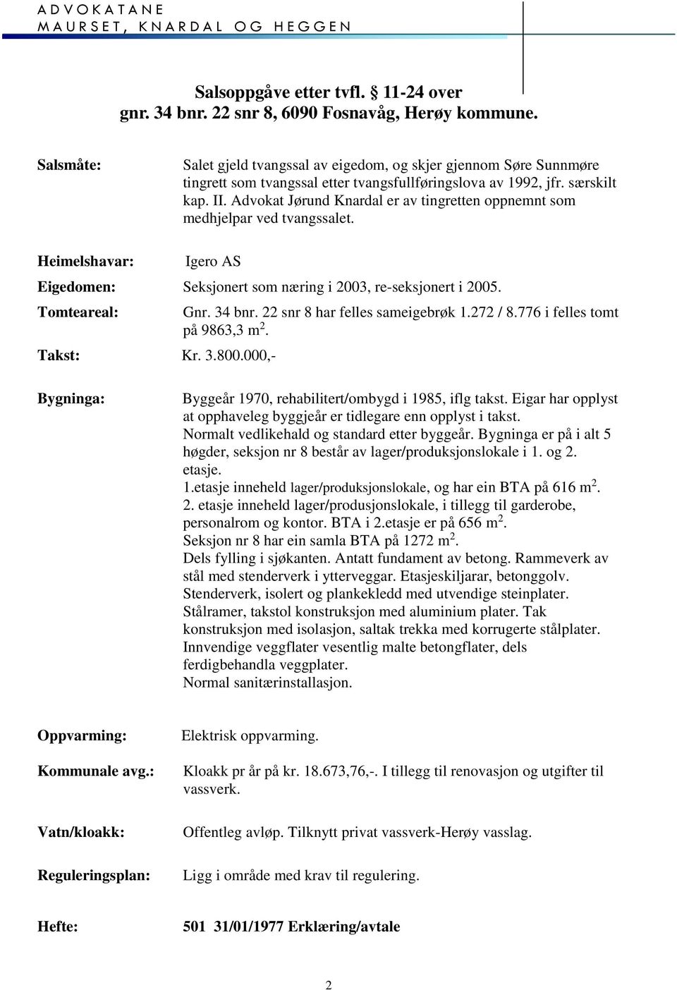 Advokat Jørund Knardal er av tingretten oppnemnt som medhjelpar ved tvangssalet. Heimelshavar: Igero AS Eigedomen: Seksjonert som næring i 2003, re-seksjonert i 2005. Tomteareal: Takst: Kr. 3.800.