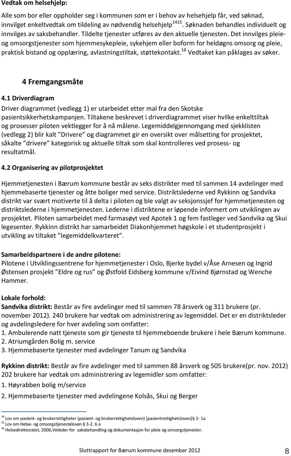 Det innvilges pleieog omsorgstjenester som hjemmesykepleie, sykehjem eller boform for heldøgns omsorg og pleie, praktisk bistand og opplæring, avlastningstiltak, støttekontakt.