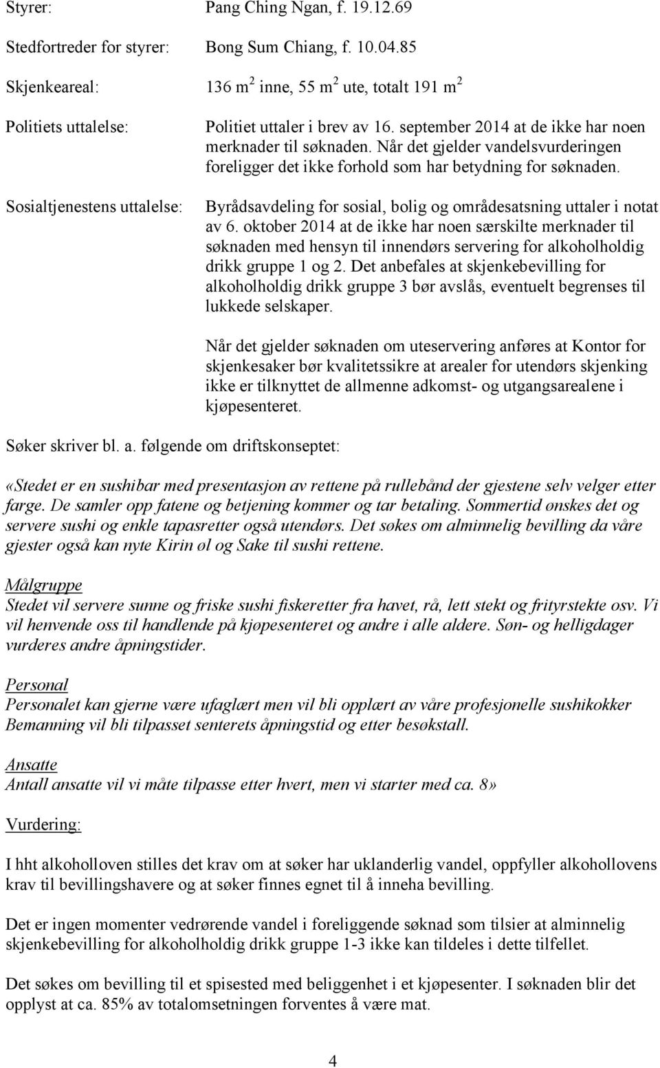 Når det gjelder vandelsvurderingen foreligger det ikke forhold som har betydning for søknaden. Byrådsavdeling for sosial, bolig og områdesatsning uttaler i notat av 6.