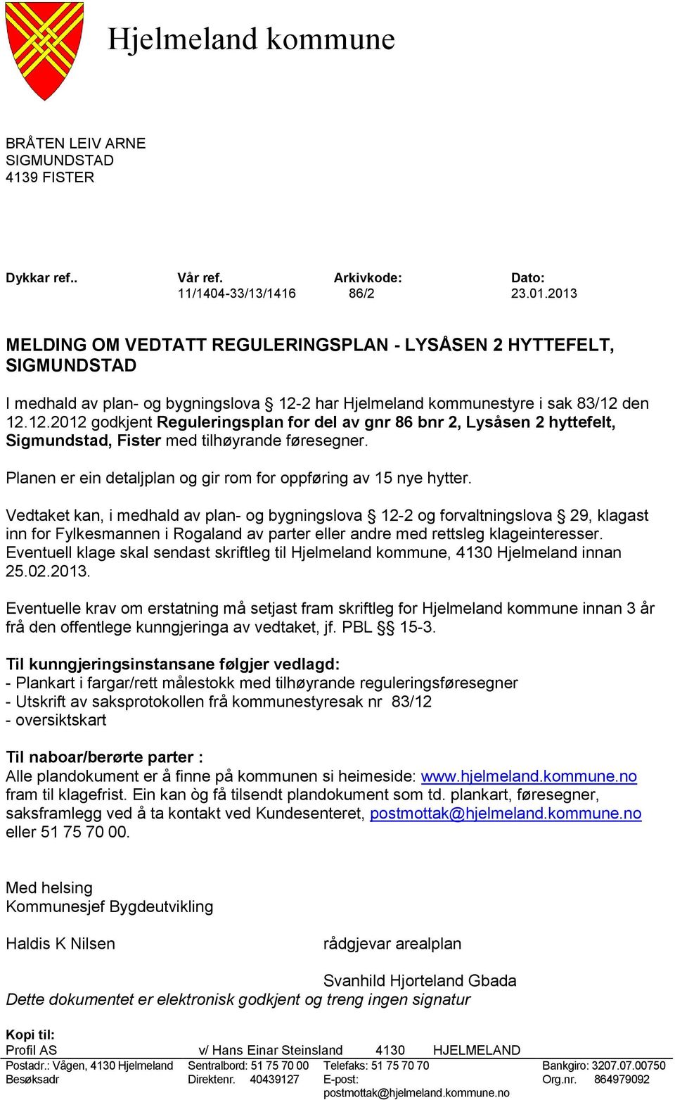 2 har Hjelmeland kommunestyre i sak 83/12 den 12.12.2012 godkjent Reguleringsplan for del av gnr 86 bnr 2, Lysåsen 2 hyttefelt, Sigmundstad, Fister med tilhøyrande føresegner.