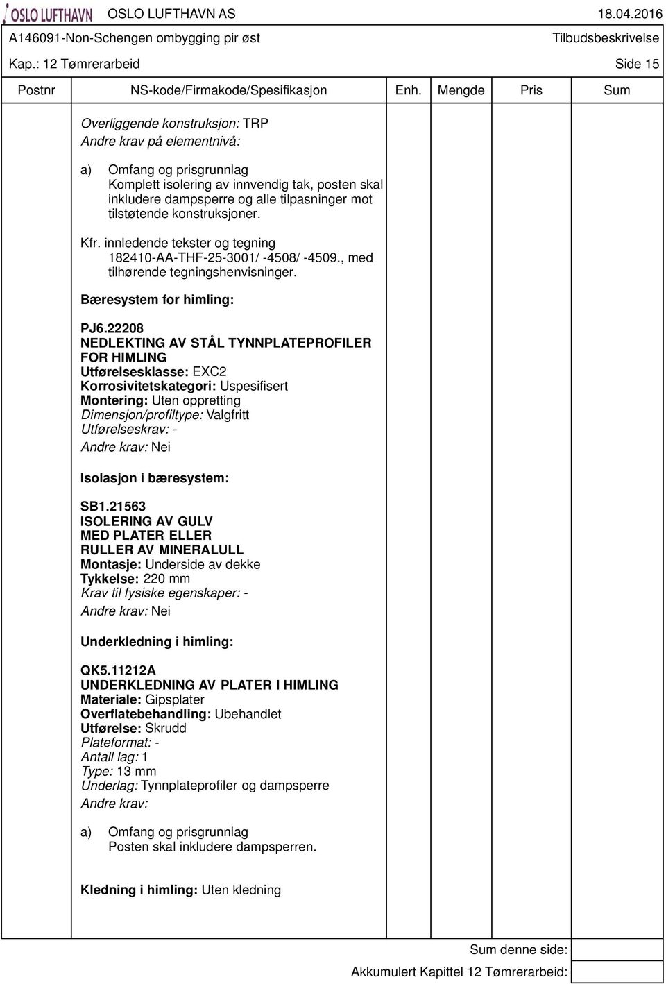 22208 NEDLEKTING AV STÅL TYNNPLATEPROFILER FOR HIMLING Utførelsesklasse: EXC2 Korrosivitetskategori: Uspesifisert Montering: Uten oppretting Dimensjon/profiltype: Valgfritt Utførelseskrav: - Nei