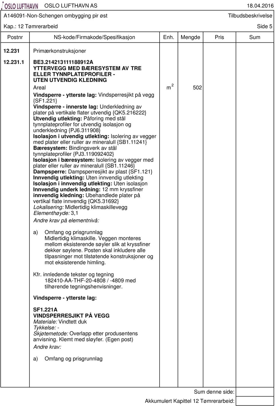 221} Vindsperre - innerste lag: Underkledning av plater på vertikale flater utvendig {QK5.216222} Utvendig utlekting: Påforing med stål tynnplateprofiler for utvendig isolasjon og underkledning {PJ6.