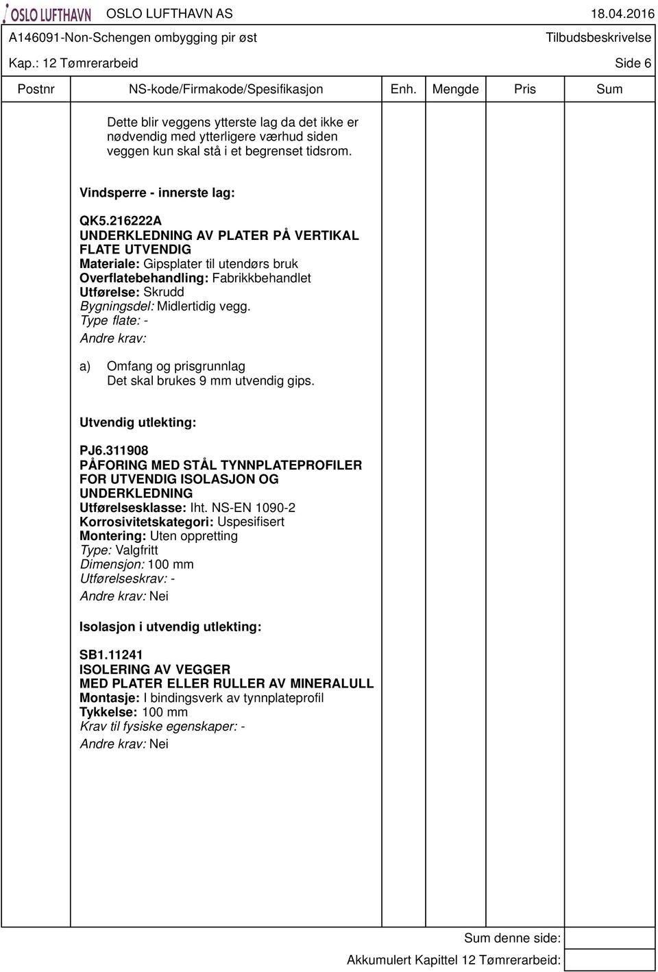 Type flate: - Det skal brukes 9 mm utvendig gips. Utvendig utlekting: PJ6.311908 PÅFORING MED STÅL TYNNPLATEPROFILER FOR UTVENDIG ISOLASJON OG UNDERKLEDNING Utførelsesklasse: Iht.