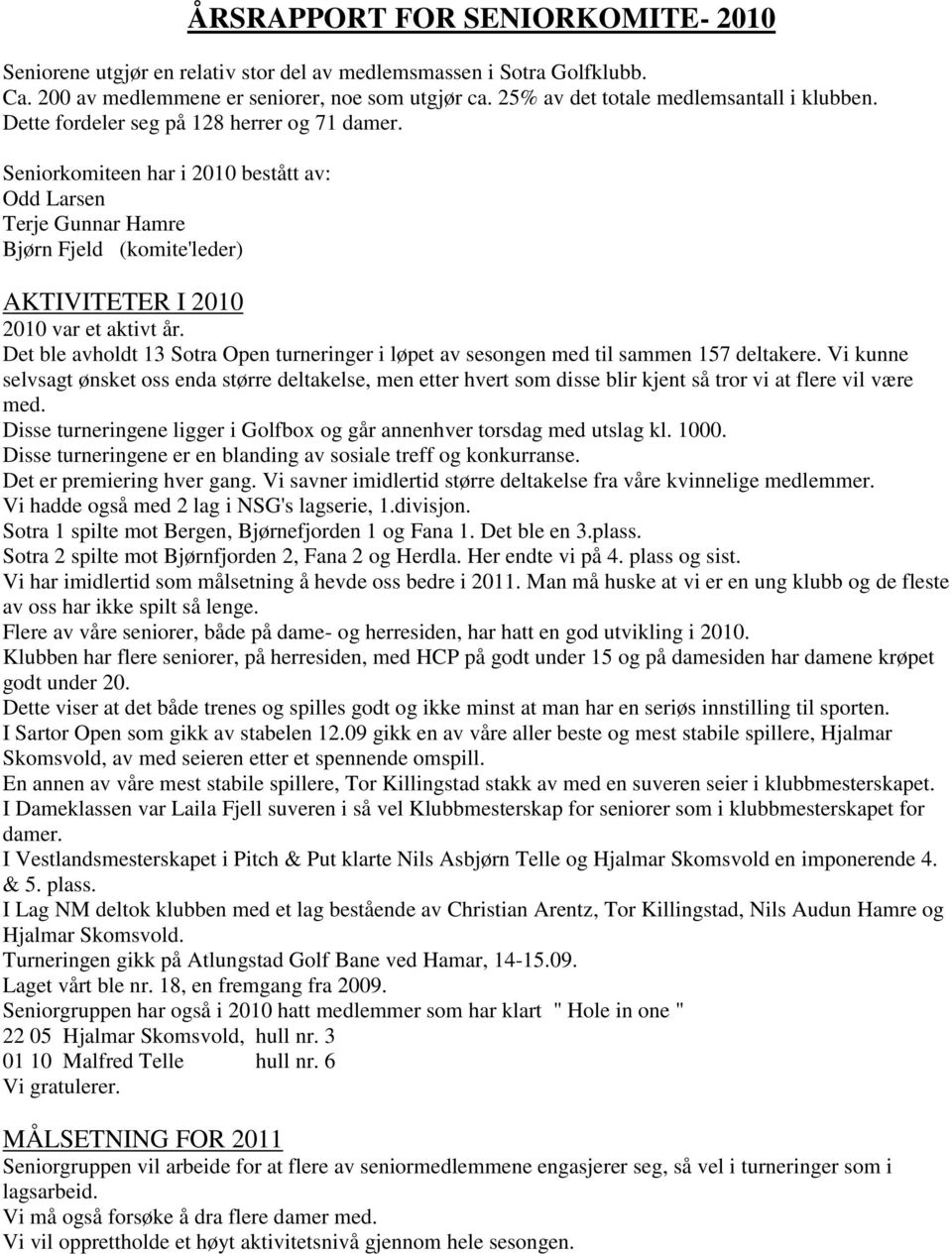 Seniorkomiteen har i 2010 bestått av: Odd Larsen Terje Gunnar Hamre Bjørn Fjeld (komite'leder) AKTIVITETER I 2010 2010 var et aktivt år.