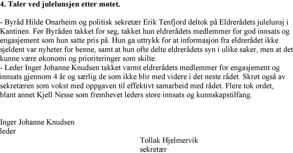 Hun ga uttrykk for at informasjon fra eldrerådet ikke sjeldent var nyheter for henne, samt at hun ofte delte eldrerådets syn i ulike saker, men at det kunne være økonomi og prioriteringer som skilte.