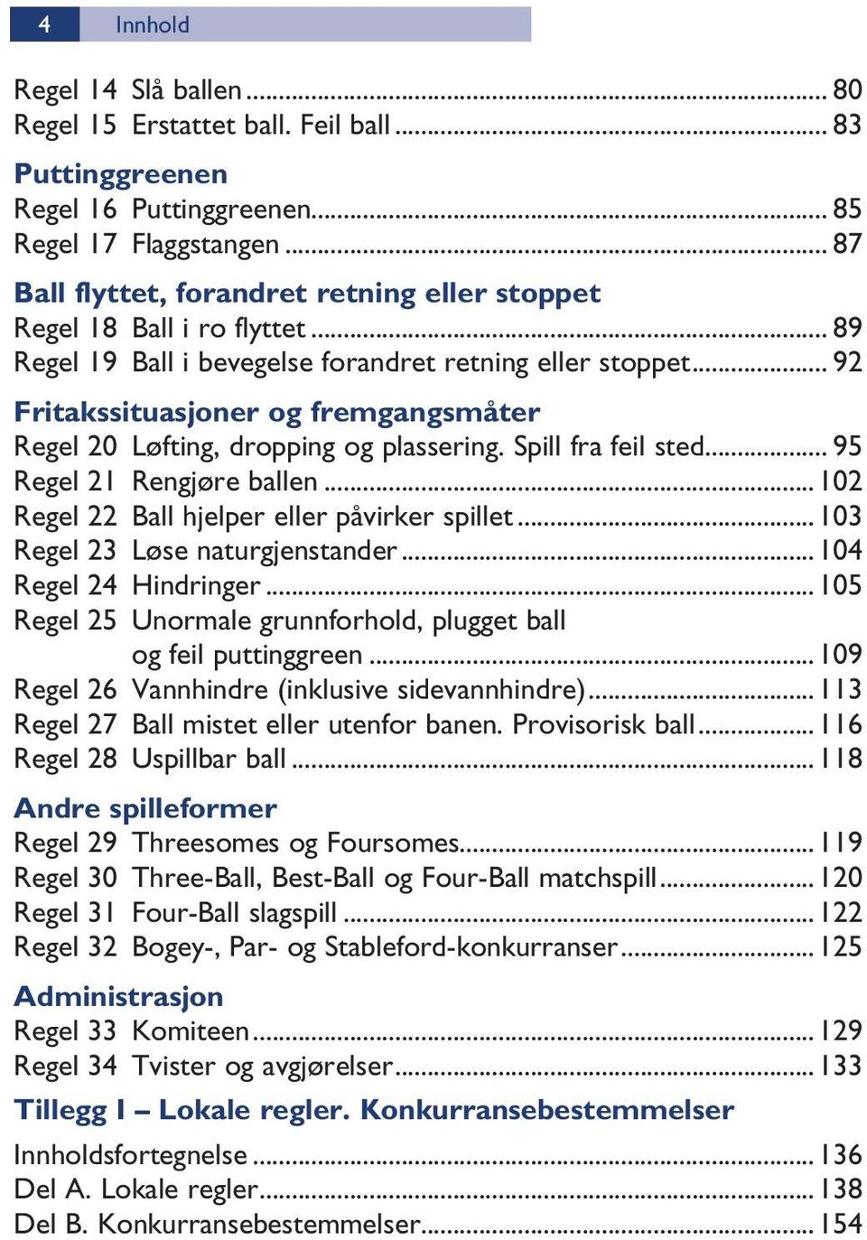 .. 92 Fritakssituasjoner og fremgangsmåter Regel 20 Løfting, dropping og plassering. Spill fra feil sted... 95 Regel 21 Rengjøre ballen...102 Regel 22 Ball hjelper eller påvirker spillet.