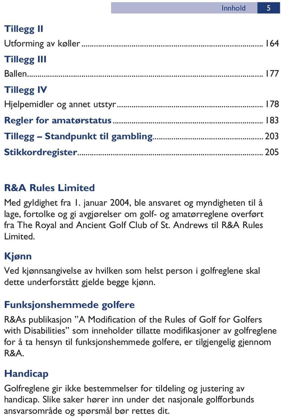 januar 2004, ble ansvaret og myndigheten til å lage, fortolke og gi avgjørelser om golf- og amatørreglene overført fra The Royal and Ancient Golf Club of St. Andrews til R&A Rules Limited.