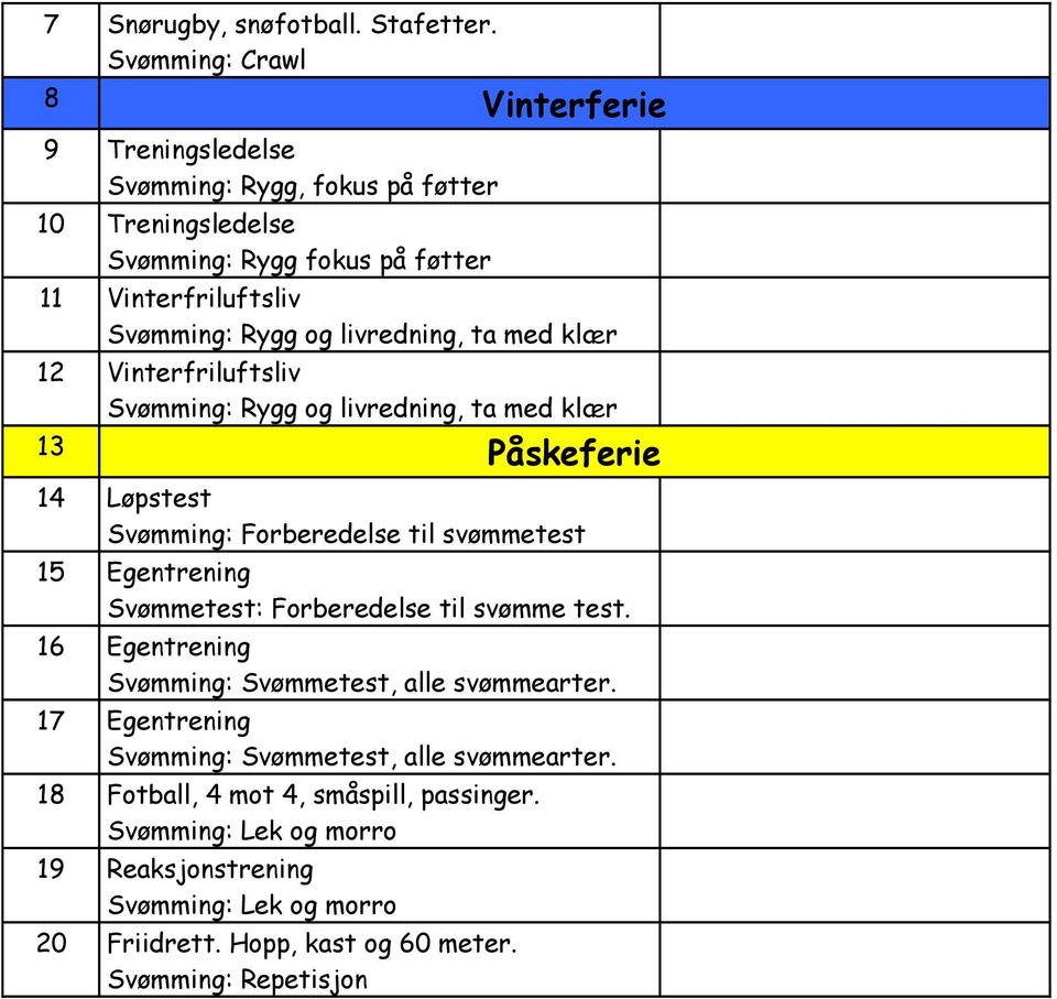 livredning, ta med klær 12 Vinterfriluftsliv Svømming: Rygg og livredning, ta med klær 13 Påskeferie 14 Løpstest Svømming: Forberedelse til svømmetest 15 Egentrening