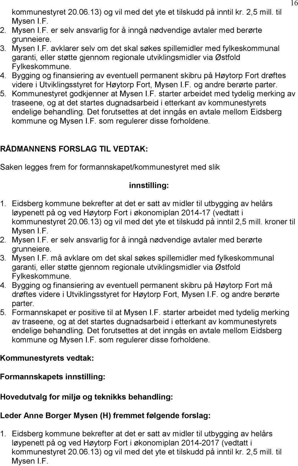 4. Bygging og finansiering av eventuell permanent skibru på Høytorp Fort drøftes videre i Utviklingsstyret for Høytorp Fort, Mysen I.F. og andre berørte parter. 5. Kommunestyret godkjenner at Mysen I.