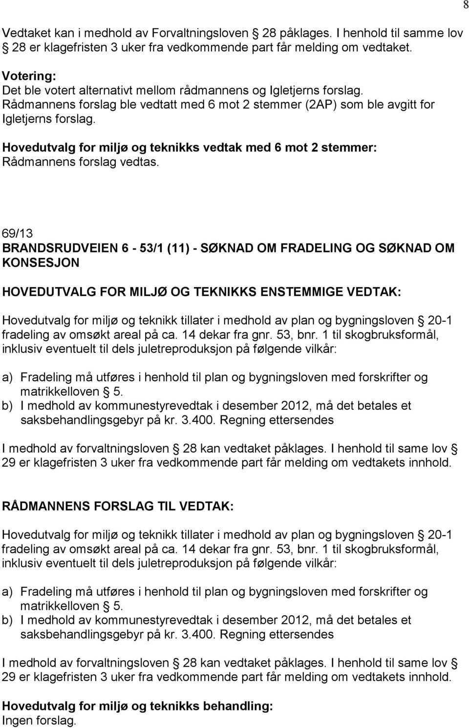 Hovedutvalg for miljø og teknikks vedtak med 6 mot 2 stemmer: 8 69/13 BRANDSRUDVEIEN 6-53/1 (11) - SØKNAD OM FRADELING OG SØKNAD OM KONSESJON HOVEDUTVALG FOR MILJØ OG TEKNIKKS ENSTEMMIGE VEDTAK: