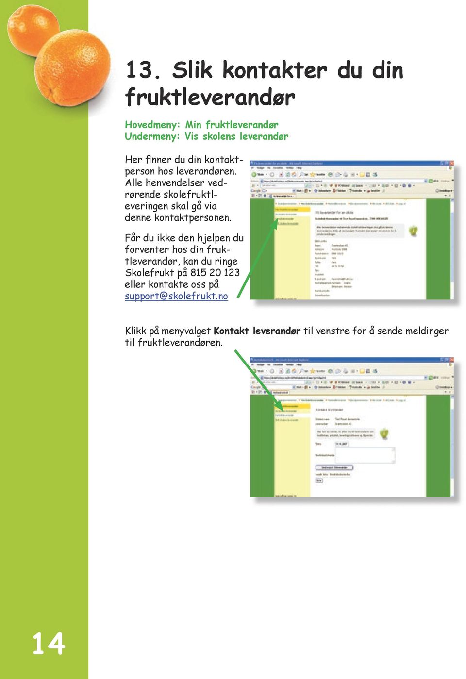 Får du ikke den hjelpen du forventer hos din fruktleverandør, kan du ringe Skolefrukt på 815 20 123 eller kontakte oss